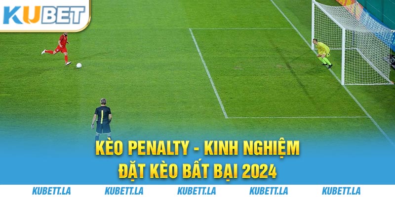 Kèo Penalty - Kinh Nghiệm Đặt Kèo Bất Bại 2024