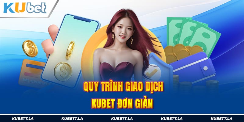 Quy trình giao dịch Kubet đơn giản