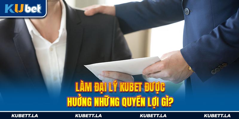 Làm đại lý Kubet được hưởng những quyền lợi gì?