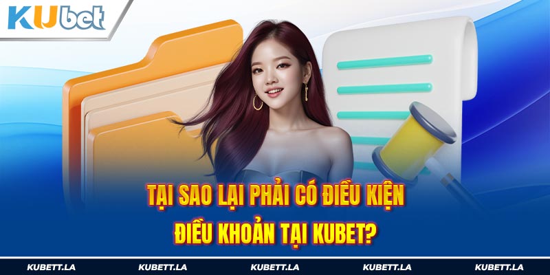 Tại sao Kubet lại lập ra điều kiện điều khoản?