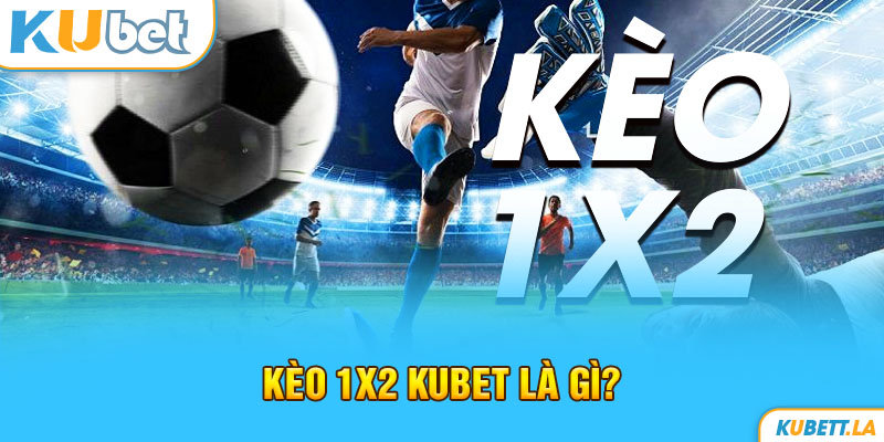 Kèo 1x2 Kubet là gì?