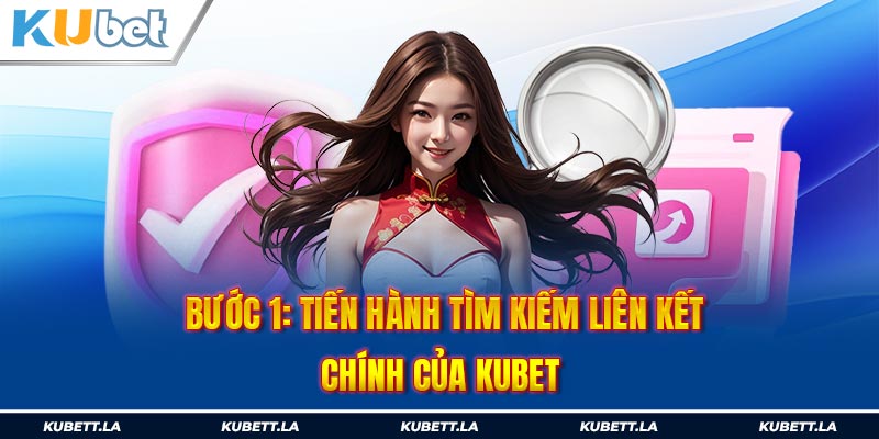 Bước 1: Tiến hành tìm kiếm liên kết chính của Kubet