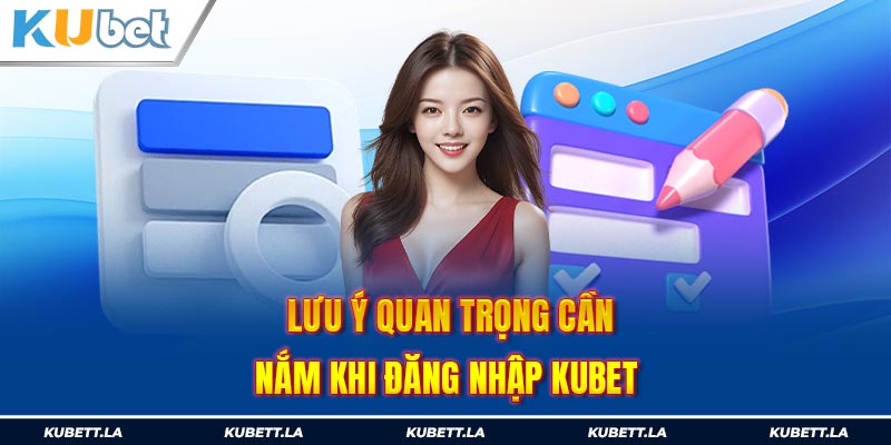 Lưu ý quan trọng cần nắm khi đăng nhập Kubet