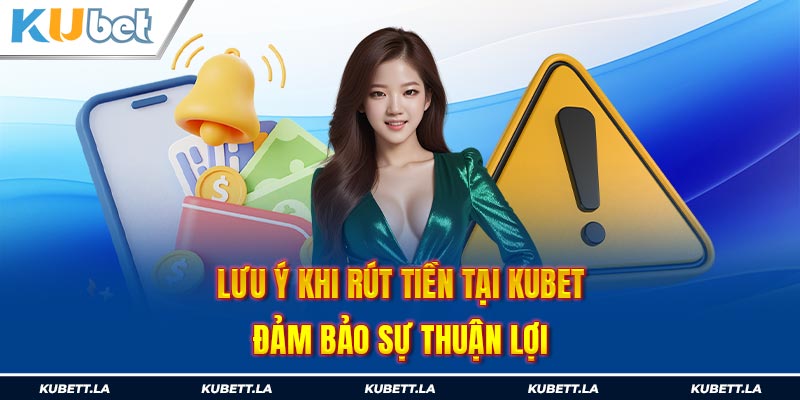 Lưu ý khi rút tiền tại Kubet đảm bảo sự thuận lợi