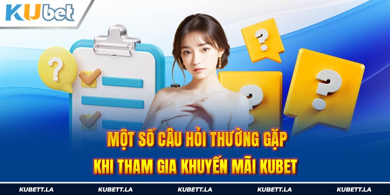 Câu hỏi thắc mắc của người chơi khi tham gia khuyến mãi Kubet