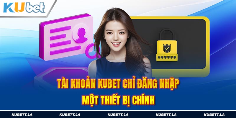 Tài khoản Kubet chỉ nhận đăng nhập một thiết bị chính