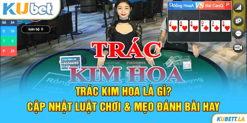 Trác Kim Hoa Là Gì? Cập Nhật Luật Chơi & Mẹo Đánh Bài Hay