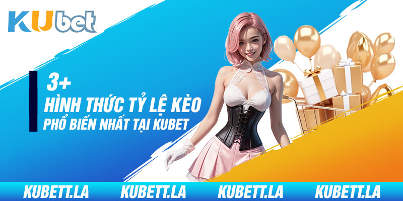 3+ hình thức tỷ lệ kèo phổ biến nhất tại Kubet