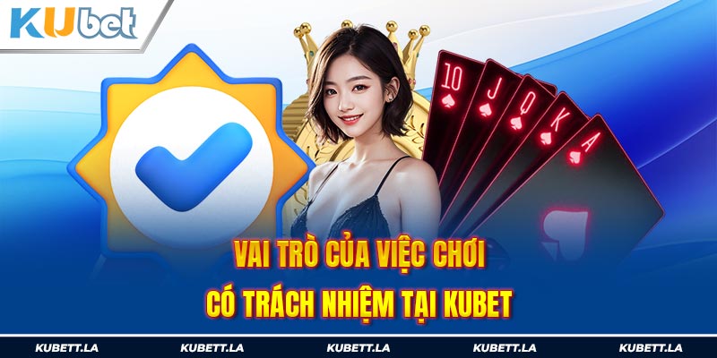 Vai trò của việc chơi có trách nhiệm tại Kubet