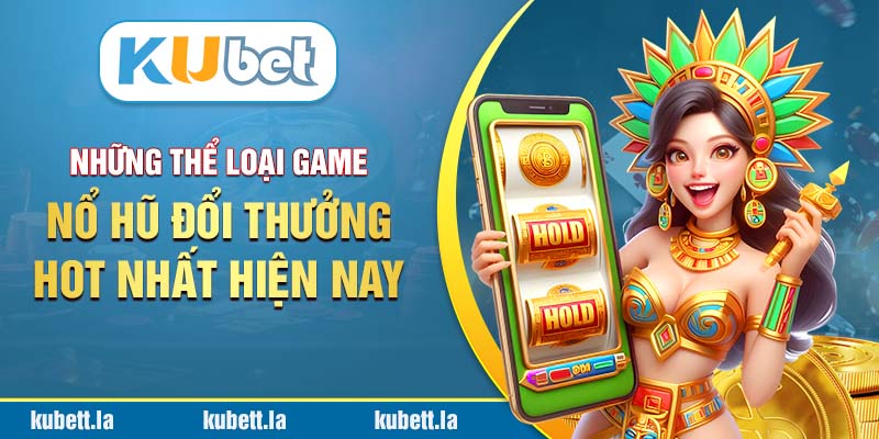 Những thể loại game nổ hũ đổi thưởng hot nhất hiện nay 