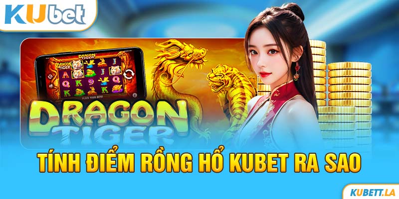 Tính điểm Rồng hổ Kubet ra sao