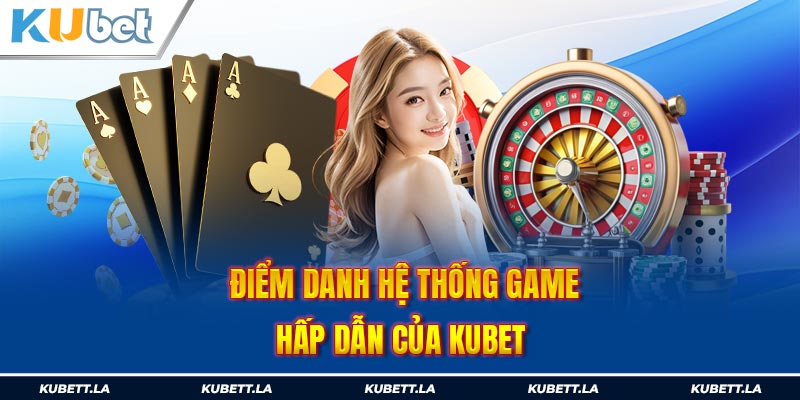 Điểm danh hệ thống game hấp dẫn của Kubet