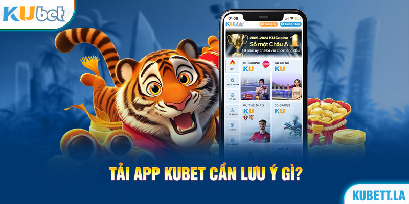 Tải app Kubet cần lưu ý gì?