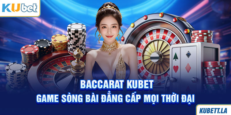 Baccarat Kubet - Game Sòng Bài Đẳng Cấp Mọi Thời Đại