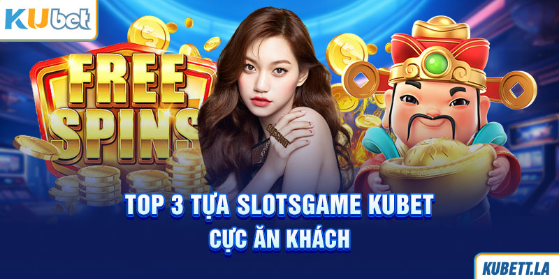 Top 3 tựa slotsgame Kubet cực ăn khách